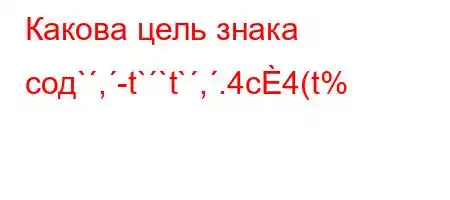 Какова цель знака сод`,-t``t`,.4c4(t%